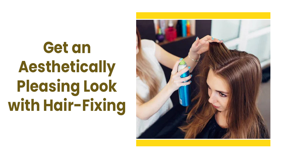 Get an Aesthetically Pleasing Look with Hair-Fixing