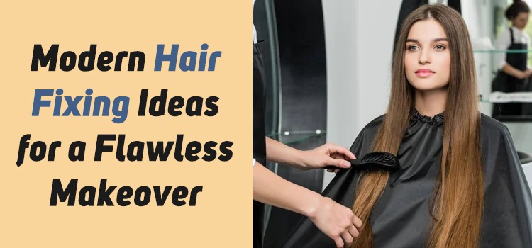 Modern Hair Fixing Ideas for a Flawless Makeover