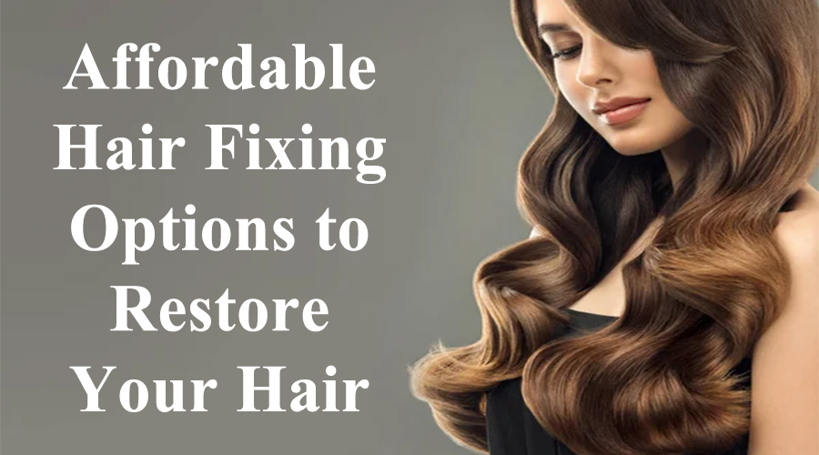 Affordable Hair Fixing Options to Restore Your Hair