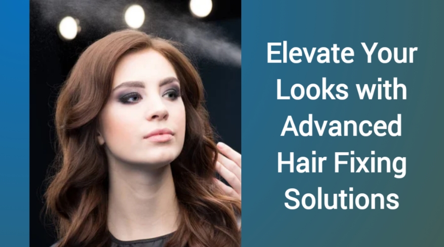 Elevate Your Looks with Advanced Hair Fixing Solutions